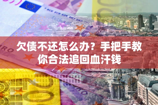 济南欠债不还怎么办？手把手教你合法追回血汗钱