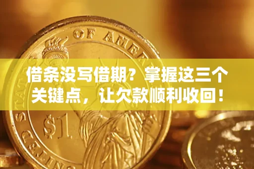 济南借条没写借期？掌握这三个关键点，让欠款顺利收回！