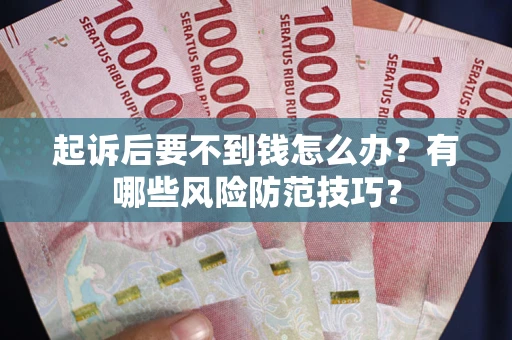 济南起诉后要不到钱怎么办?有哪些风险防范技巧? 济南起诉后要不到钱怎么办?有哪些风险防范技巧?