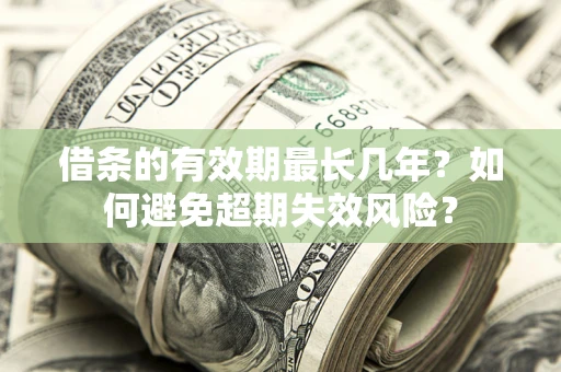 济南借条的有效期最长几年？如何避免超期失效风险？