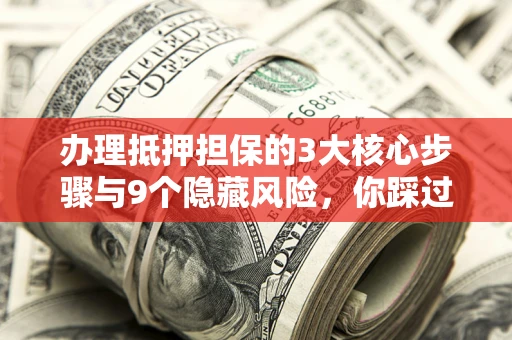 济南办理抵押担保的3大核心步骤与9个隐藏风险，你踩过哪个坑？