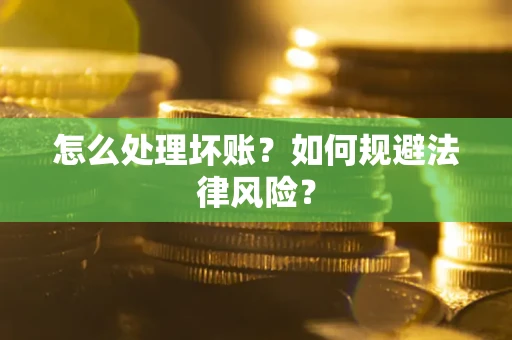 济南怎么处理坏账？如何规避法律风险？