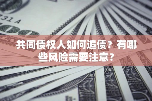 济南共同债权人如何追债？有哪些风险需要注意？