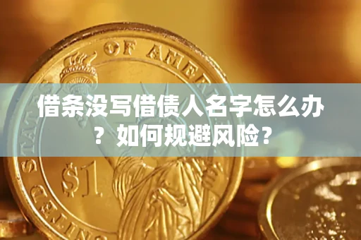 济南借条没写借债人名字怎么办？如何规避风险？