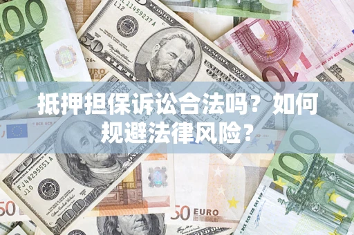 济南抵押担保诉讼合法吗？如何规避法律风险？