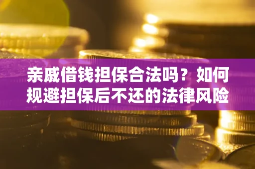 济南亲戚借钱担保合法吗？如何规避担保后不还的法律风险？