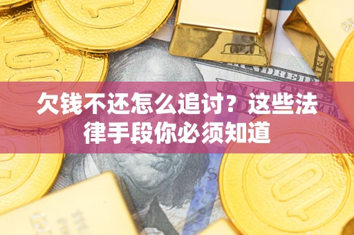 济南欠钱不还怎么追讨？这些法律手段你必须知道