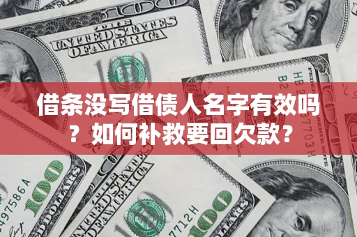 济南借条没写借债人名字有效吗？如何补救要回欠款？
