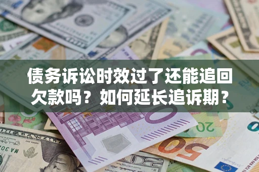 济南债务诉讼时效过了还能追回欠款吗？如何延长追诉期？
