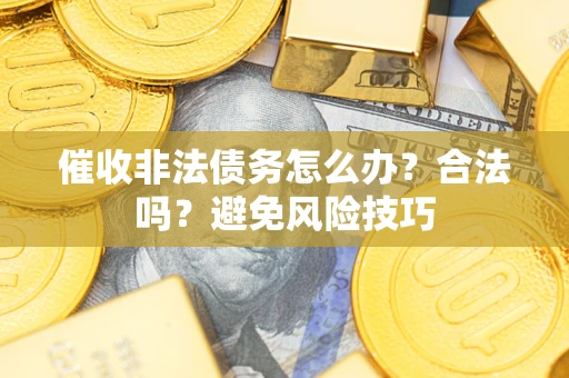济南催收非法债务怎么办？合法吗？避免风险技巧