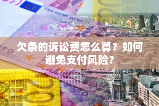 济南欠条的诉讼费怎么算？如何避免支付风险？
