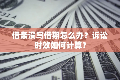 济南借条没写借期怎么办？诉讼时效如何计算？
