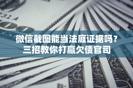 济南微信截图能当法庭证据吗？三招教你打赢欠债官司