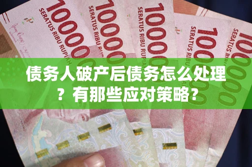 济南债务人破产后债务怎么处理？有那些应对策略？