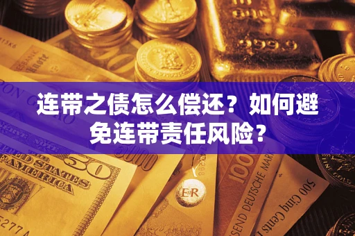 济南连带之债怎么偿还？如何避免连带责任风险？