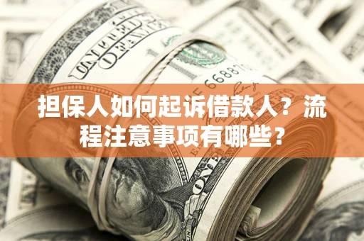 济南担保人如何起诉借款人？流程注意事项有哪些？